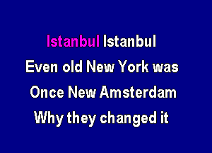 Istanbul
Even old New York was
Once New Amsterdam

Why they changed it
