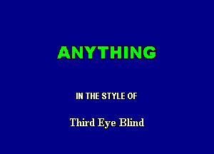 ANYTHING

IN THE STYLE 0F

Third Eye Blind
