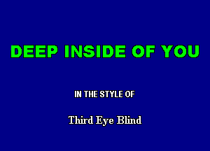 DEEP INSIDE OF YOU

III THE SIYLE 0F

Third Eye Blind
