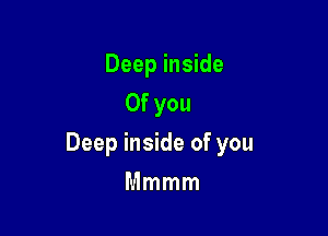 Deep inside
0f you

Deep inside of you

Mmmm