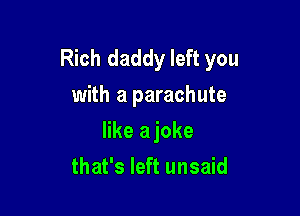 Rich daddy left you
with a parachute

like ajoke
that's left unsaid