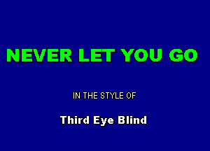 NEVER LET YOU GO

IN THE STYLE 0F

Third Eye Blind