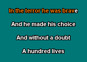 In the terror he was brave

And he made his choice

And without a doubt

A hundred lives