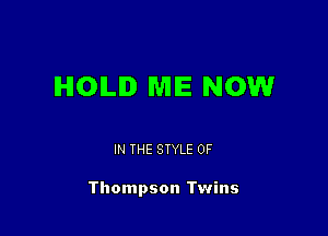 IHIOILID MIE NOW

IN THE STYLE 0F

Thompson Twins