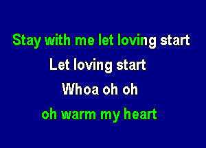 Stay with me let loving start
Let loving start
Whoa oh oh

oh warm my heart