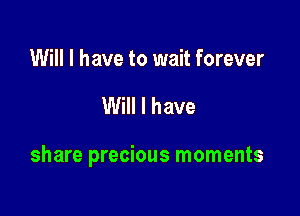 Will I have to wait forever

Will I have

share precious moments