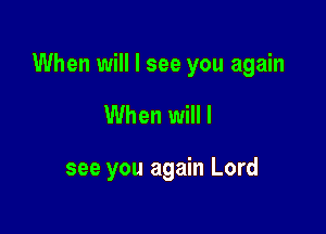 When will I see you again

When will I

see you again Lord