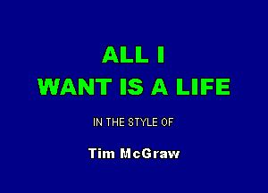 AILIL ll
WANT llS A ILIIIFIE

IN THE STYLE 0F

Tim McGraw