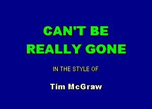 CAN'T BE
REALLY GONE

IN THE STYLE 0F

Tim McGraw