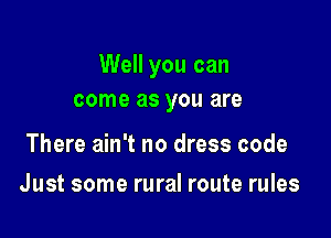 Well you can
come as you are

There ain't no dress code

Just some rural route rules