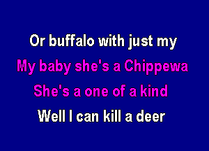 Or buffalo with just my

Well I can kill a deer
