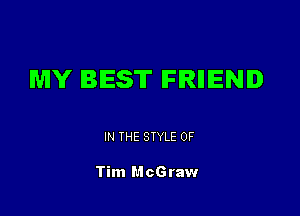 MY BEST IFRIIIENID

IN THE STYLE 0F

Tim McGraw