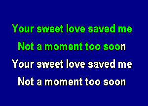 Your sweet love saved me
Not a moment too soon

Your sweet love saved me

Not a moment too soon
