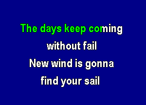 The days keep coming
without fail

New wind is gonna

find your sail