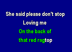 She said please don't stop
Loving me
On the back of

that red ragtop