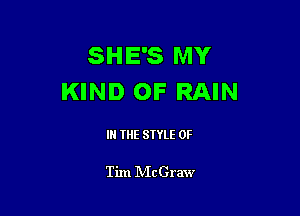 SHE'S MY
KIND OF RAIN

IN THE STYLE 0F

Tim IVIcGraw
