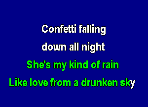 Confetti falling
down all night
She's my kind of rain

Like love from a drunken sky