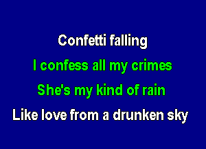 Confetti falling
I confess all my crimes
She's my kind of rain

Like love from a drunken sky