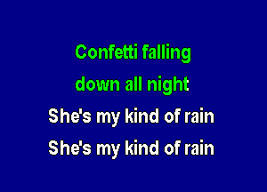 Confetti falling

down all night
She's my kind of rain
She's my kind of rain