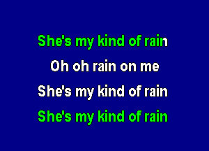 She's my kind of rain
Oh oh rain on me
She's my kind of rain

She's my kind of rain
