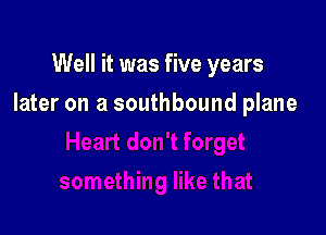 Well it was five years

later on a southbound plane