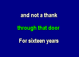 and not a thank

through that door

For sixteen years