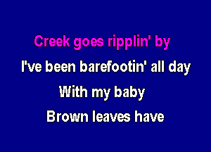 I've been barefootin' all day

With my baby
Brown leaves have