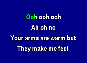 Ooh ooh ooh
Ah oh no
Your arms are warm but

They make me feel