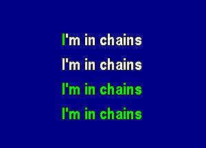 I'm in chains
I'm in chains
I'm in chains

I'm in chains