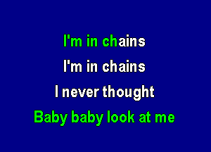 I'm in chains
I'm in chains

lnever thought

Baby baby look at me