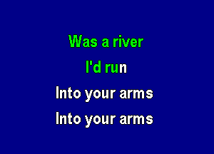 Was a river
I'd run
Into your arms

Into your arms