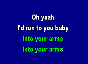 Oh yeah
I'd run to you baby

Into your arms
Into your arms