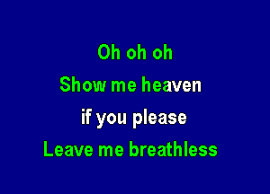 Oh oh oh
Show me heaven

if you please

Leave me breathless