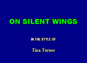 ON SILENT WINGS

III THE SIYLE 0F

Tina Turner