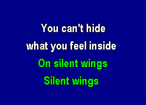 You can't hide
what you feel inside

0n silent wings

Silent wings