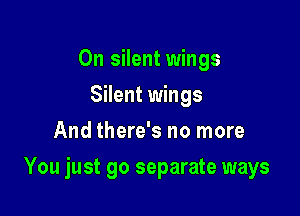 0n silent wings
Silent wings
And there's no more

You just go separate ways