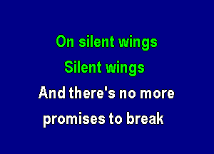 0n silent wings

Silent wings
And there's no more
promises to break