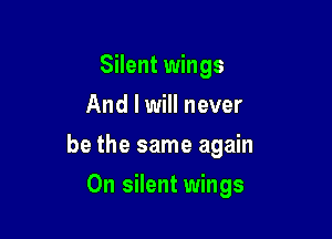 Silent wings
And I will never

be the same again

On silent wings