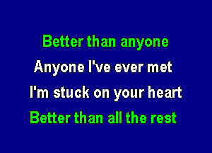 Betterthan anyone
Anyone I've ever met

I'm stuck on your heart
Better than all the rest