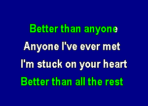 Betterthan anyone
Anyone I've ever met

I'm stuck on your heart
Better than all the rest