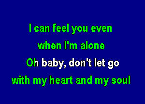 I can feel you even
when I'm alone
Oh baby, don't let go

with my heart and my soul