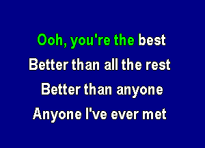 Ooh, you're the best
Betterthan all the rest

Betterthan anyone

Anyone I've ever met