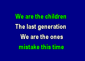 We are the children

The last generation

We are the ones
mistake this time