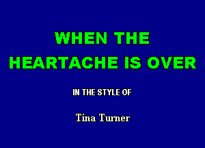 lWHEN THE
HEARTACHE IS OVER

IN THE STYLE 0F

Tina Tunler