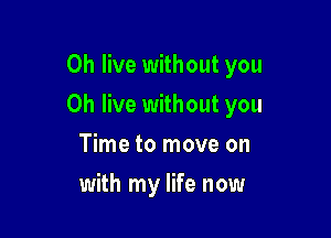 0h live without you

Oh live without you

Time to move on
with my life now