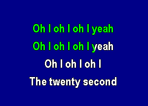 Oh I oh I oh lyeah
Oh I oh I oh lyeah

Oh I oh I oh I
The twenty second