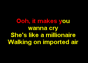 Ooh, it makes you
wanna cry

She's like a millionaire
'Walking on imported air