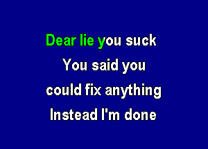 Dear lie you suck

You said you

could fix anything
Instead I'm done