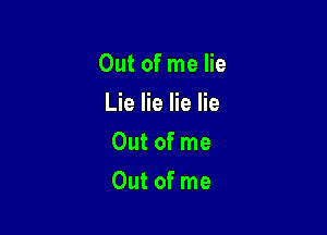 Out of me lie

Lie lie lie lie
Out of me
Out of me