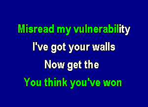 Misread my vulnerability

I've got your walls
Now get the
You think you've won